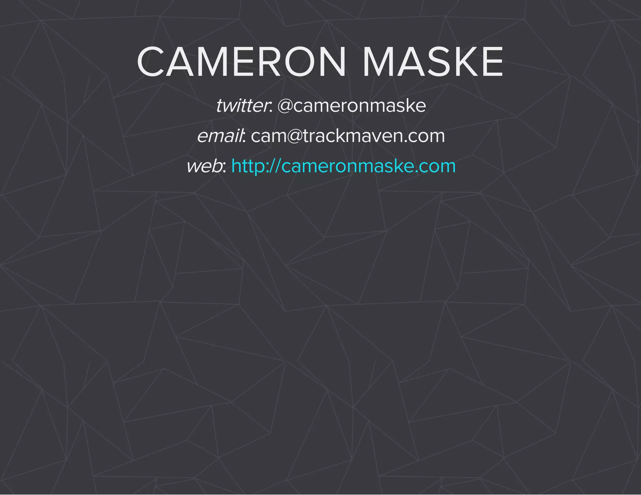 CAMERON MASKE 
twitter: @cameronmaske 
email: cam@trackmaven.com 
web: http://cameronmaske.com 
 