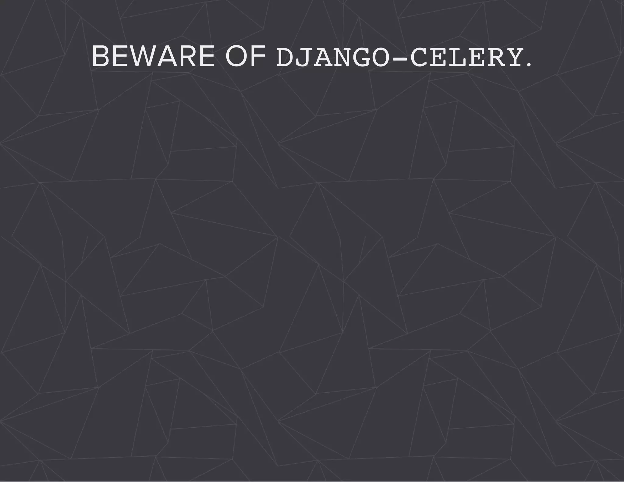 BEWARE OF DJANGO-CELERY. 
 
