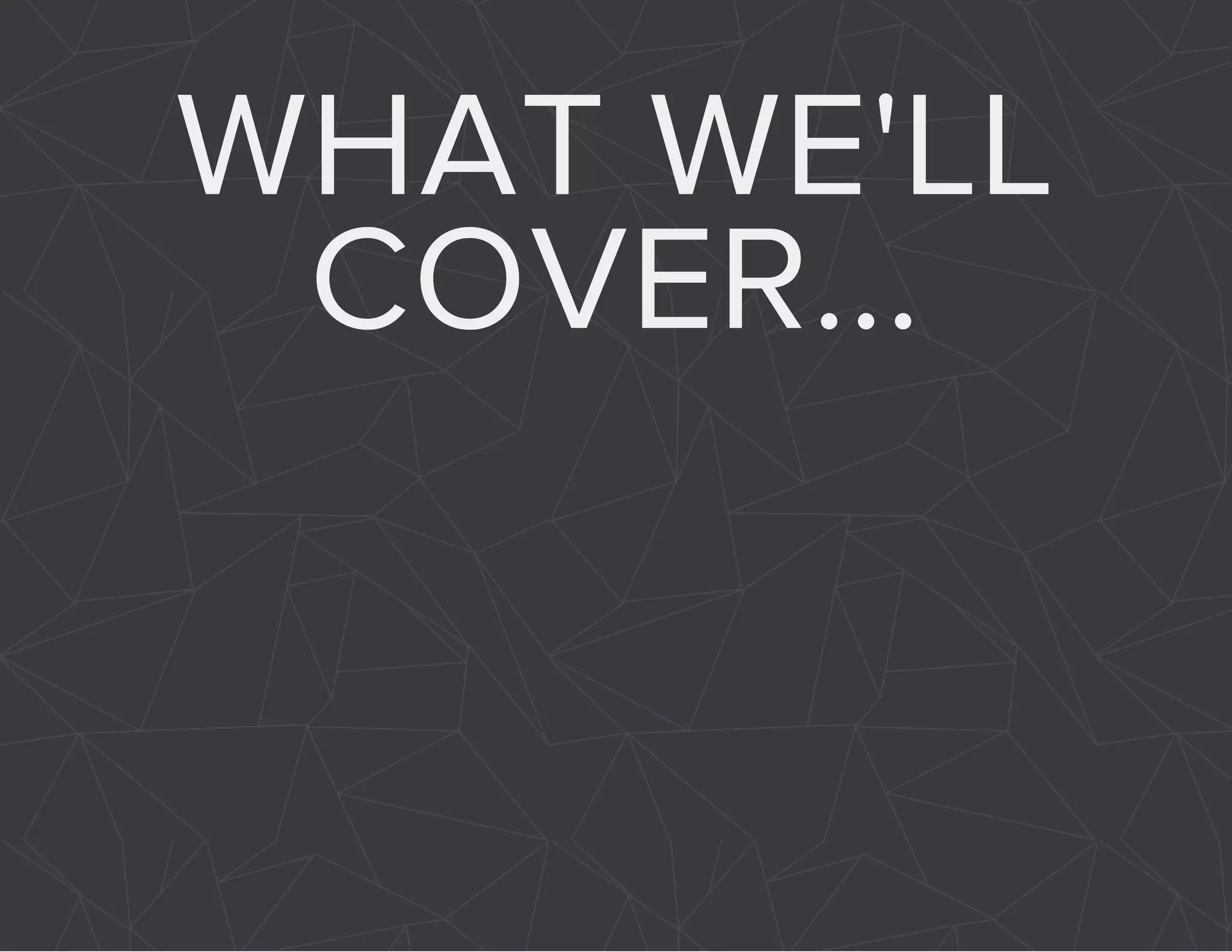 WHAT WE'LL 
COVER... 
 