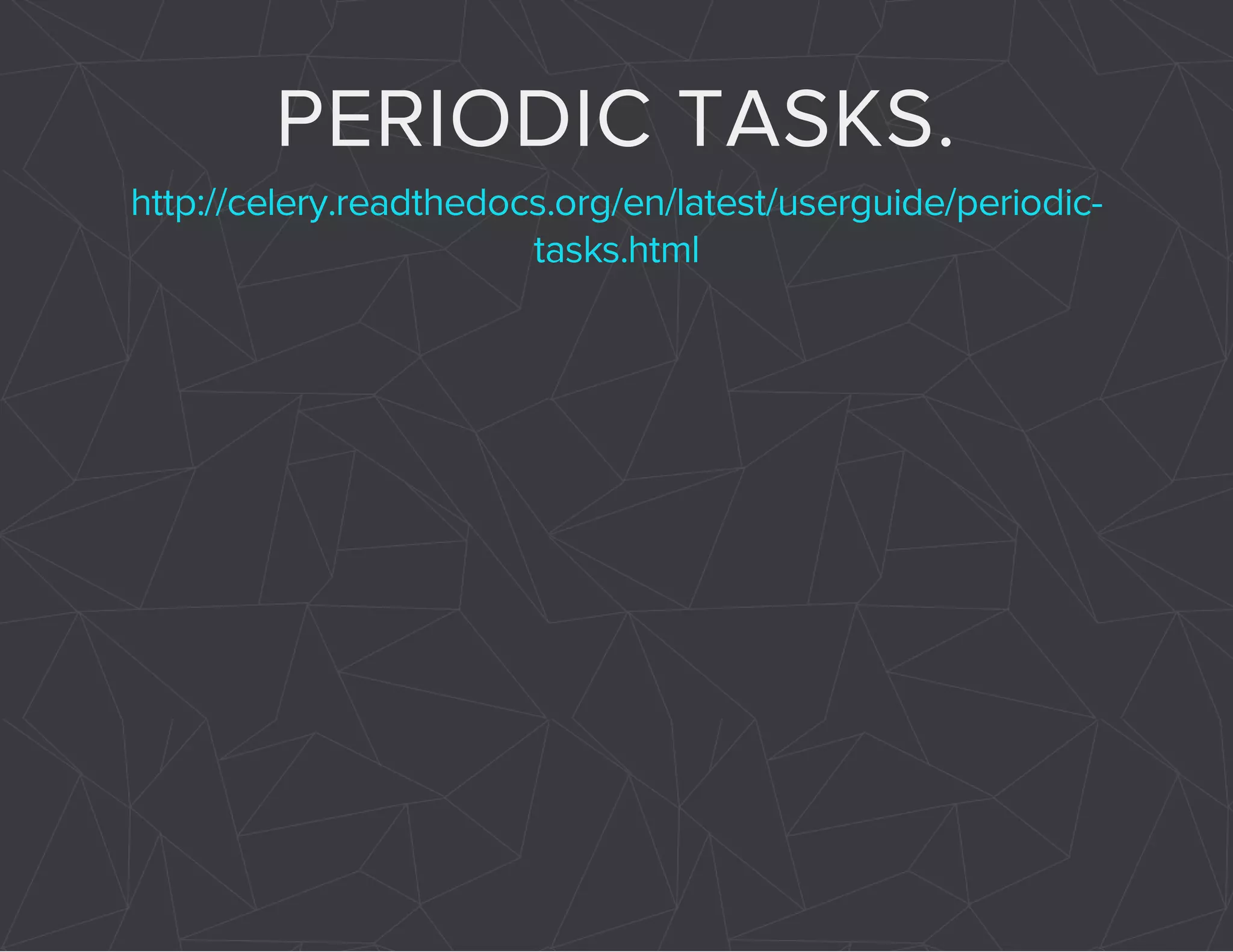 PERIODIC TASKS. 
http://celery.readthedocs.org/en/latest/userguide/periodic-tasks. 
html 
 