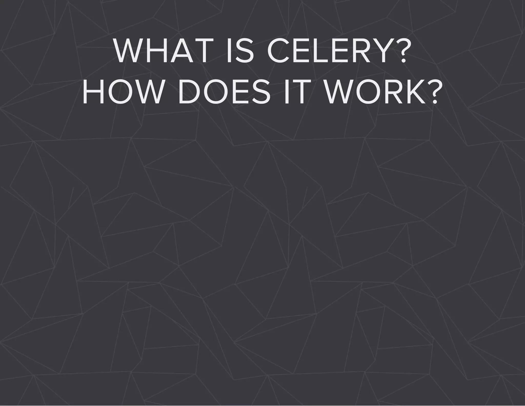 WHAT IS CELERY? 
HOW DOES IT WORK? 
 