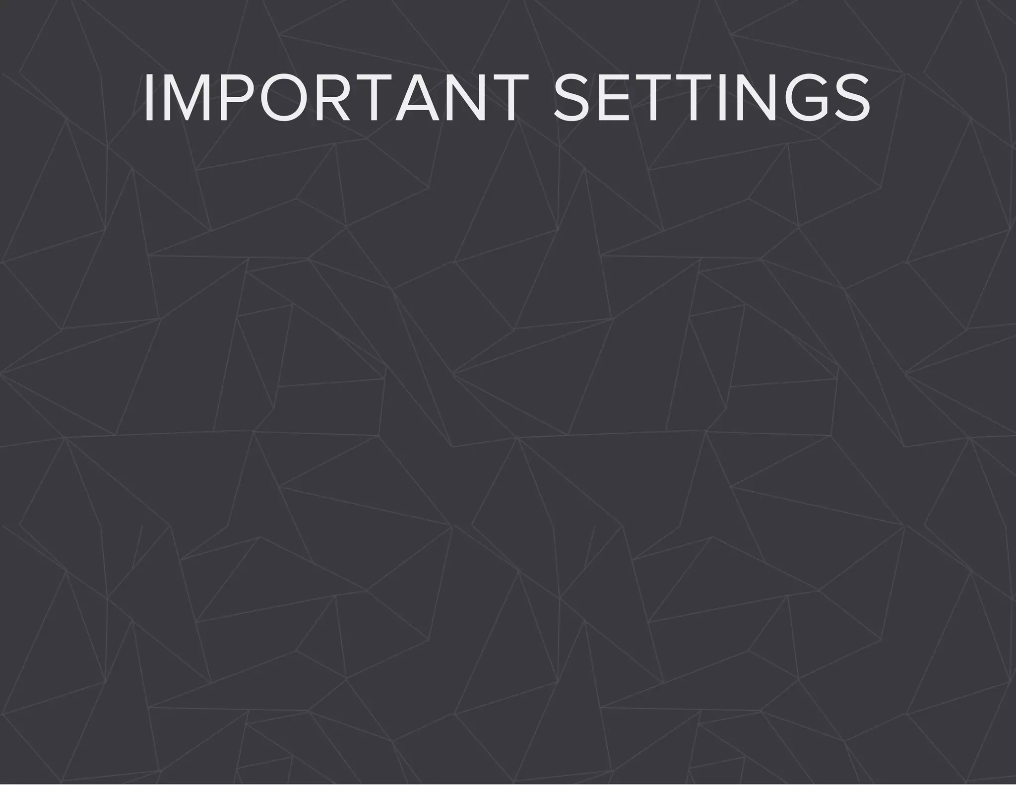 IMPORTANT SETTINGS 
 