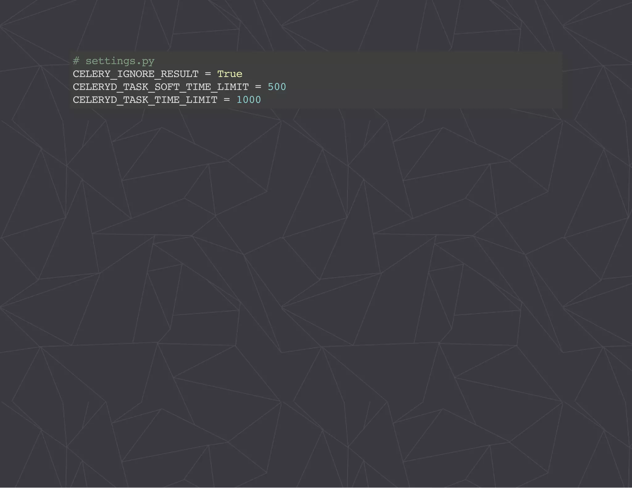 # settings.py 
CELERY_IGNORE_RESULT = True 
CELERYD_TASK_SOFT_TIME_LIMIT = 500 
CELERYD_TASK_TIME_LIMIT = 1000 
 