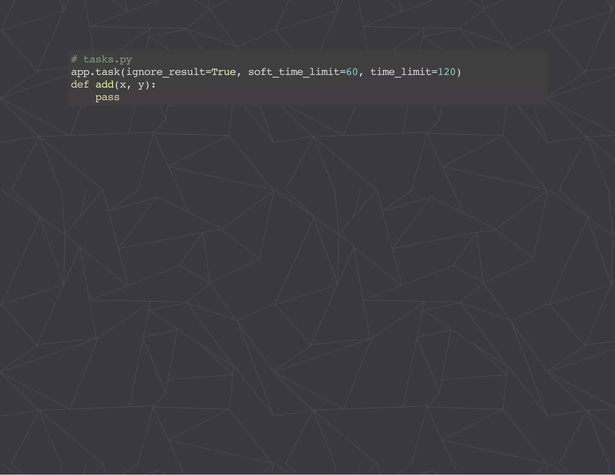 # tasks.py 
app.task(ignore_result=True, soft_time_limit=60, time_limit=120) 
def add(x, y): 
pass 
 
