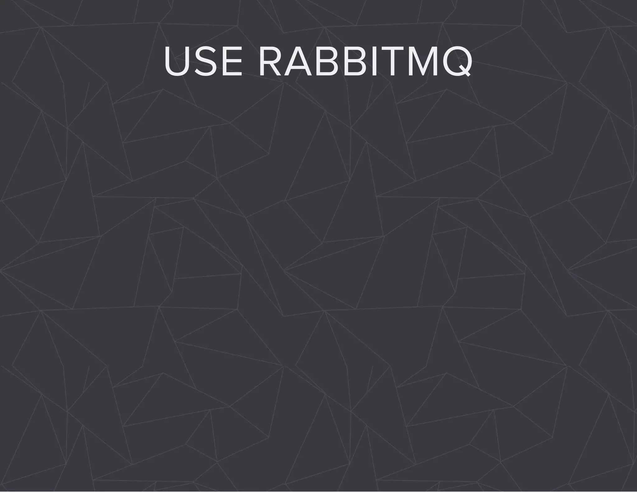 USE RABBITMQ 
 