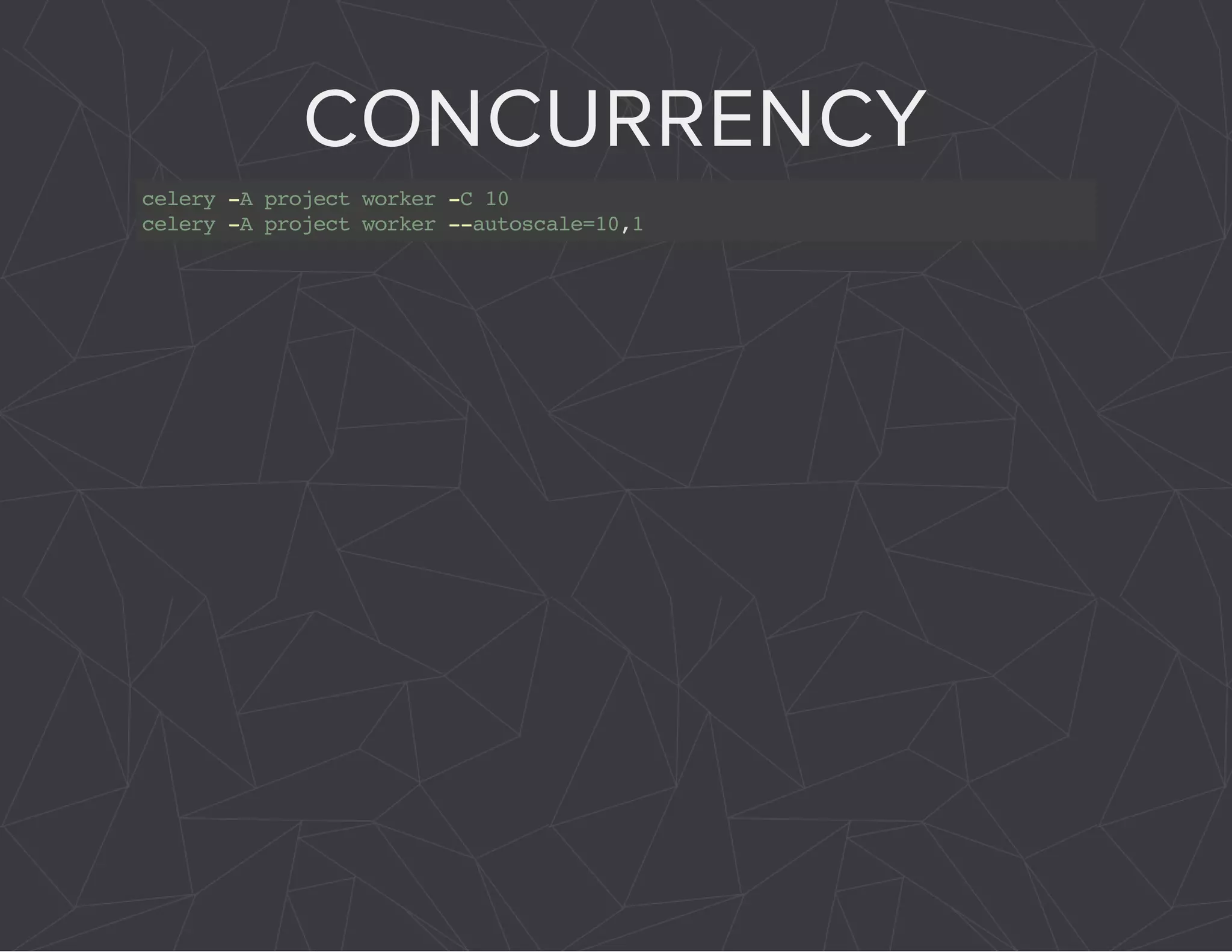 CONCURRENCY 
celery -A project worker -C 10 
celery -A project worker --autoscale=10,1 
 