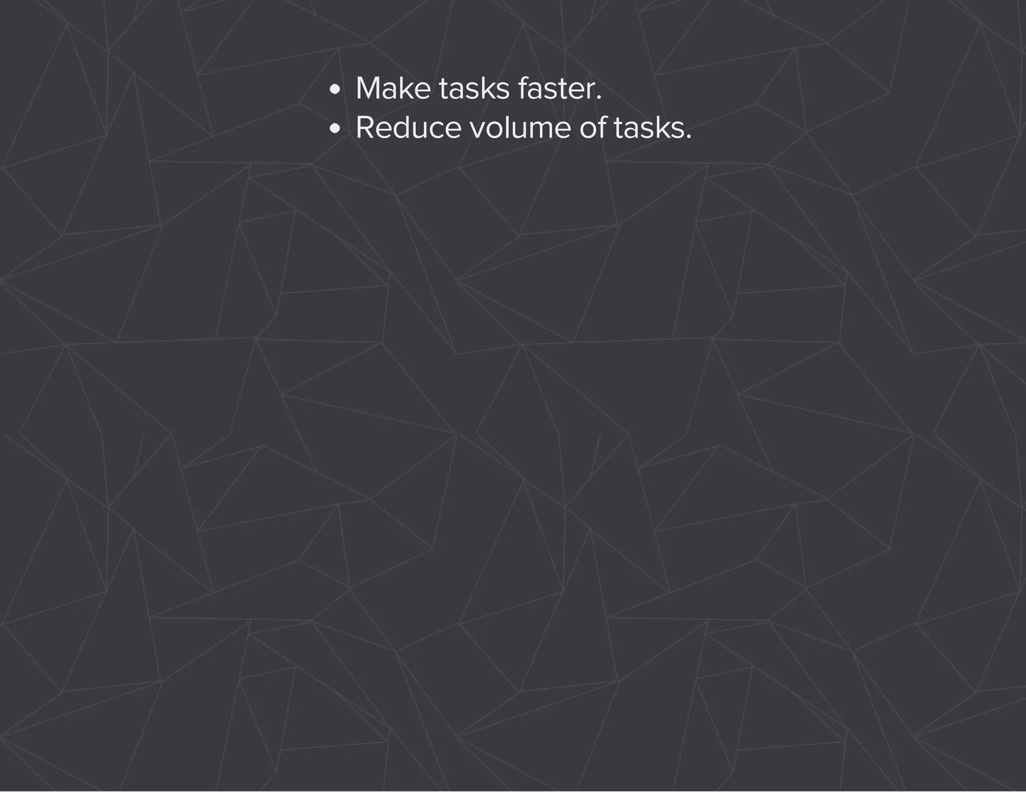 Make tasks faster. 
Reduce volume of tasks. 
 