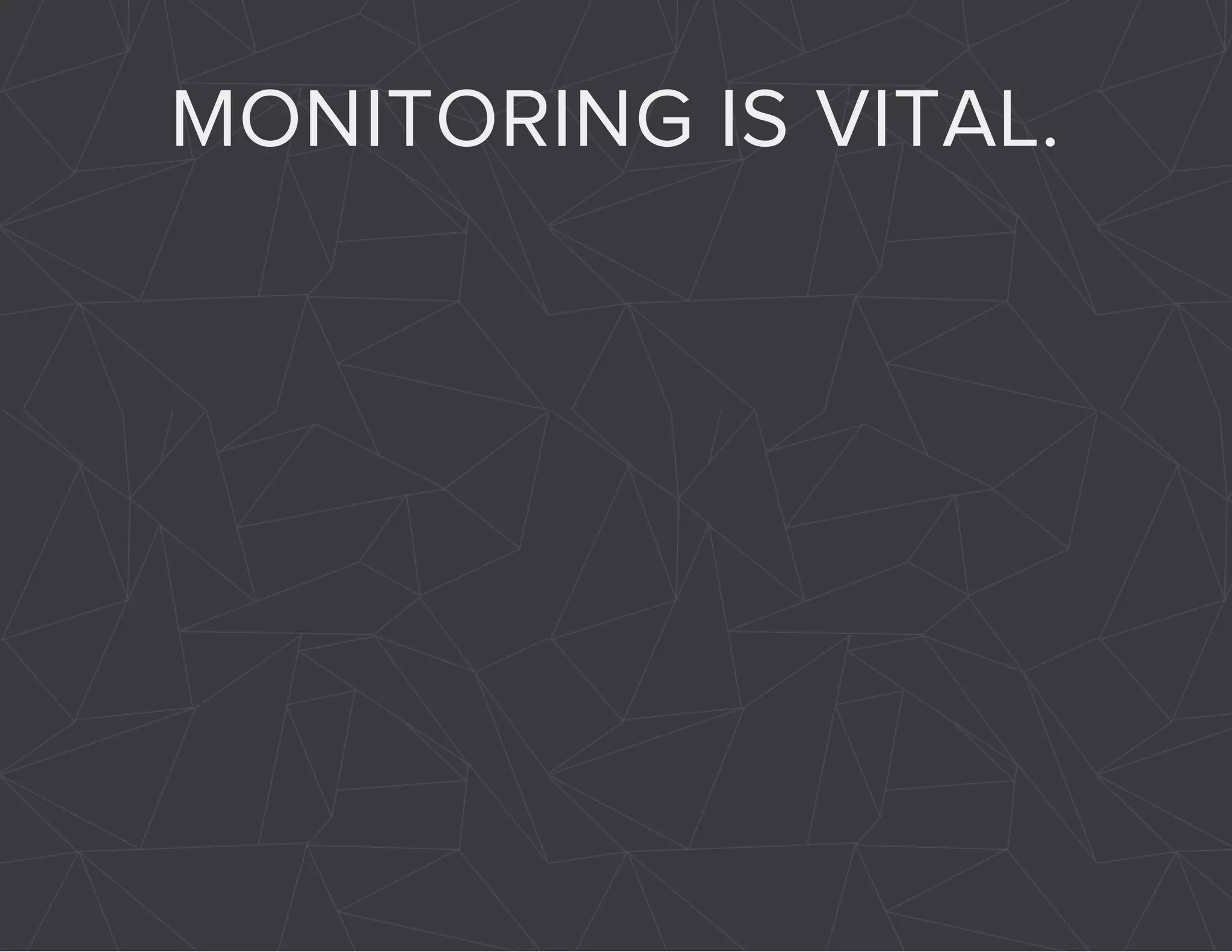 MONITORING IS VITAL. 
 