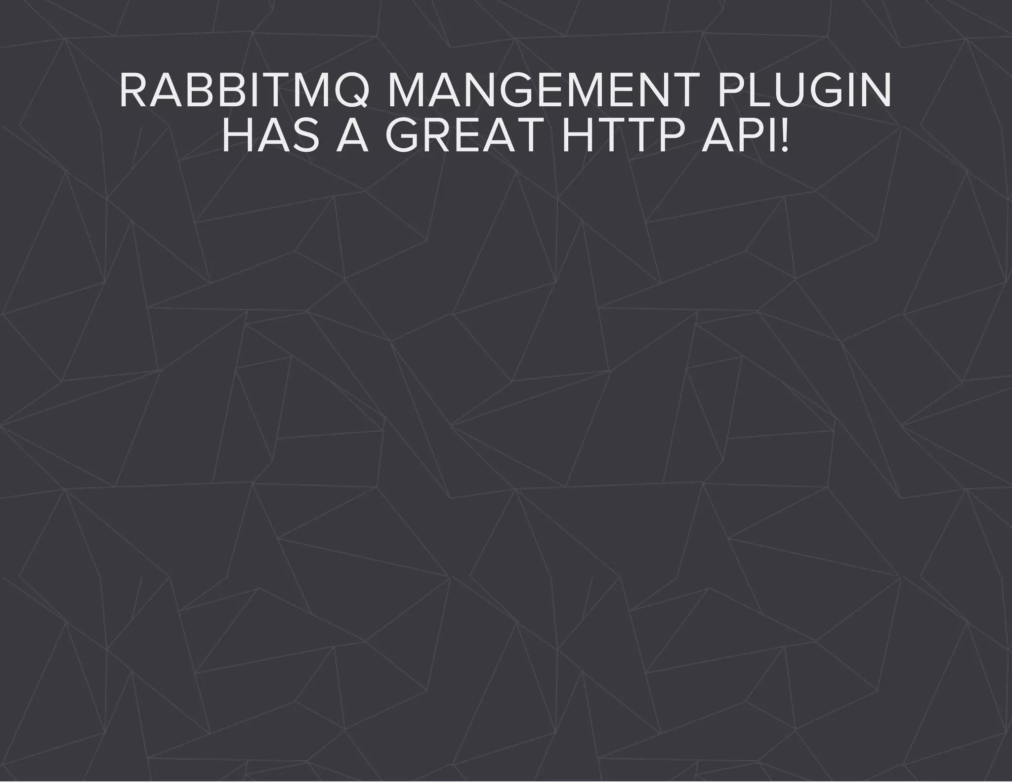 RABBITMQ MANGEMENT PLUGIN 
HAS A GREAT HTTP API! 
 