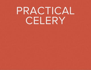 PRACTICAL 
CELERY 
 