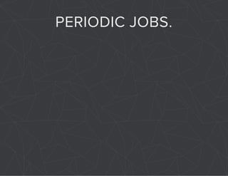 PERIODIC JOBS. 
 