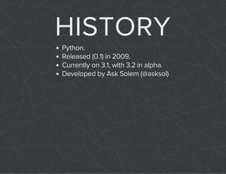 HISTORY 
Python. 
Released (0.1) in 2009. 
Currently on 3.1, with 3.2 in alpha. 
Developed by Ask Solem (@asksol) 
 