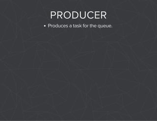 PRODUCER 
Produces a task for the queue. 
 