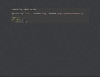 from celery import Celery 
app = Celery('tasks', backend='amqp', broker='amqp://guest@localhost//') 
@app.task 
def add(x, y): 
return x + y 
 