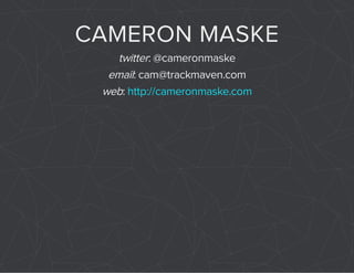 CAMERON MASKE 
twitter: @cameronmaske 
email: cam@trackmaven.com 
web: http://cameronmaske.com 
 