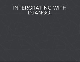 INTERGRATING WITH 
DJANGO. 
 