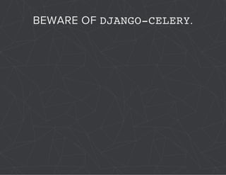 BEWARE OF DJANGO-CELERY. 
 