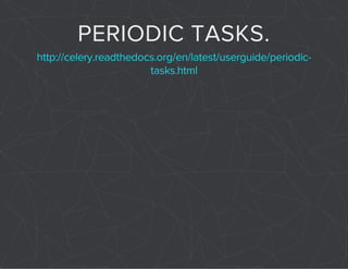 PERIODIC TASKS. 
http://celery.readthedocs.org/en/latest/userguide/periodic-tasks. 
html 
 