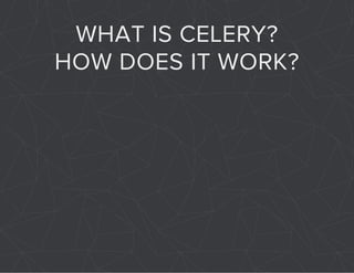 WHAT IS CELERY? 
HOW DOES IT WORK? 
 