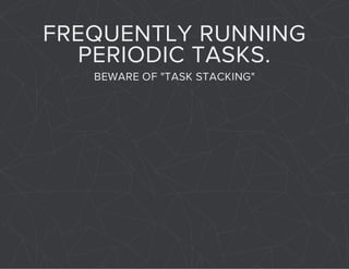 FREQUENTLY RUNNING 
PERIODIC TASKS. 
BEWARE OF "TASK STACKING" 
 