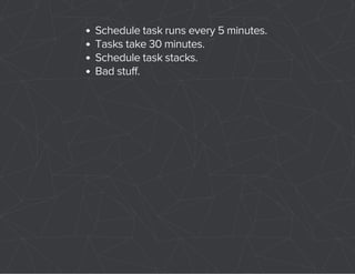 Schedule task runs every 5 minutes. 
Tasks take 30 minutes. 
Schedule task stacks. 
Bad stuff. 
 
