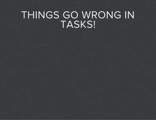 THINGS GO WRONG IN 
TASKS! 
 