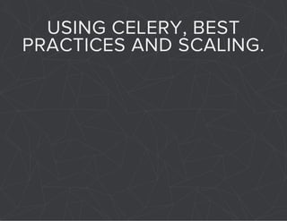 USING CELERY, BEST 
PRACTICES AND SCALING. 
 