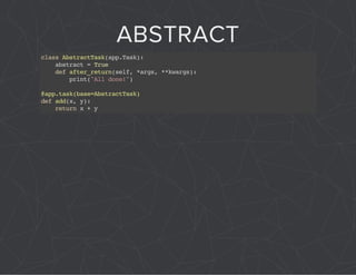 ABSTRACT 
class AbstractTask(app.Task): 
abstract = True 
def after_return(self, *args, **kwargs): 
print("All done!") 
@app.task(base=AbstractTask) 
def add(x, y): 
return x + y 
 