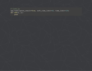 # tasks.py 
app.task(ignore_result=True, soft_time_limit=60, time_limit=120) 
def add(x, y): 
pass 
 