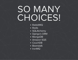 SO MANY 
CHOICES! 
RabbitMQ 
Redis 
SQLAlchemy 
Django's ORM 
MongoDB 
Amazon SQS 
CouchDB 
Beanstalk 
IronMQ 
 