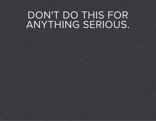 DON'T DO THIS FOR 
ANYTHING SERIOUS. 
 