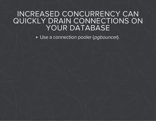 INCREASED CONCURRENCY CAN 
QUICKLY DRAIN CONNECTIONS ON 
YOUR DATABASE 
Use a connection pooler (pgbouncer). 
 