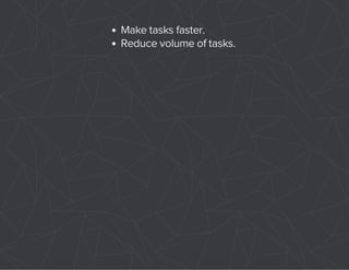 Make tasks faster. 
Reduce volume of tasks. 
 