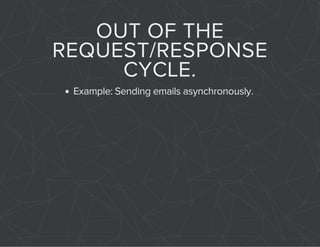 OUT OF THE 
REQUEST/RESPONSE 
CYCLE. 
Example: Sending emails asynchronously. 
 