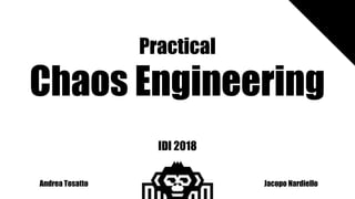 Practical
Chaos Engineering
Andrea Tosatto Jacopo Nardiello
IDI 2018
 