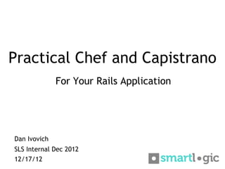 Practical Chef and Capistrano
              For Your Rails Application




Dan Ivovich
SLS Internal Dec 2012
12/17/12
 