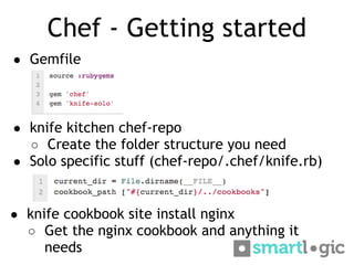 Chef - Getting started
● Gemfile




● knife kitchen chef-repo
  ○ Create the folder structure you need
● Solo specific st...