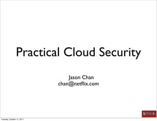 Practical Cloud Security
                                Jason Chan
                            chan@netﬂix.com




Tuesday, October 11, 2011
 