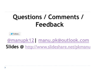 Questions / Comments /
Feedback
@manupk12| manu.pk@outlook.com
Slides @ http://www.slideshare.net/pkmanu
 