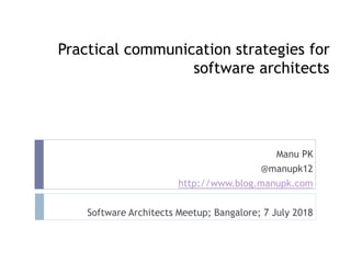 Practical communication strategies for
software architects
Manu PK
@manupk12
http://www.blog.manupk.com
Software Architects Meetup; Bangalore; 7 July 2018
 