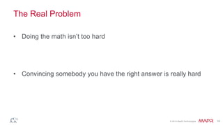© 2014 MapR Technologies 10
The Real Problem
• Doing the math isn’t too hard
• Convincing somebody you have the right answer is really hard
 