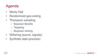 © 2014 MapR Technologies 5
Agenda
• Monty Hall
• Randomized geo-coding
• Thompson sampling
– Bayesian Bandits
– Targeting
– Bayesian ranking
• Dithering (sound, signals)
• Synthetic data (preview)
 