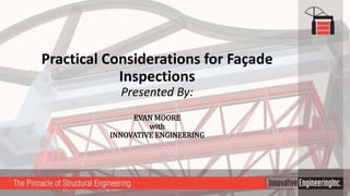 Practical Considerations for Façade
Inspections
Presented By:
EVAN MOORE
with
INNOVATIVE ENGINEERING
 