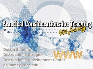 Practical Considerations for TeachingWith TechnologyDustin SummeyInstructional DesignerInstructional Development Centerdsummey@uca.edu 