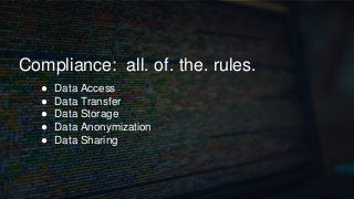 Compliance: all. of. the. rules.
● Data Access
● Data Transfer
● Data Storage
● Data Anonymization
● Data Sharing
 