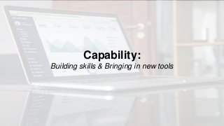 Capability:
Building skills & Bringing in new tools
 