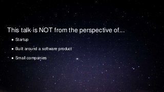 ● Startup
● Built around a software product
● Small companies
This talk is NOT from the perspective of...
 