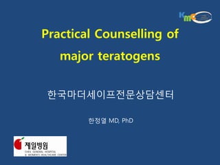 Practical Counselling of
   major teratogens


 한국마더세이프전문상담센터

        한정열 MD, PhD
 