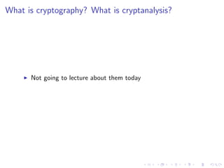 What is cryptography? What is cryptanalysis?
Not going to lecture about them today
 