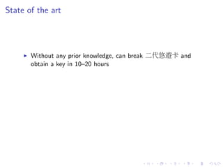 State of the art
Without any prior knowledge, can break 二代悠遊卡 and
obtain a key in 10–20 hours
 